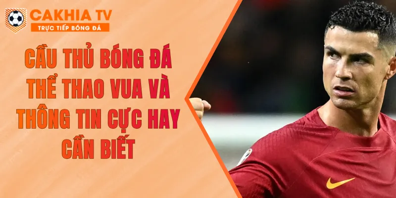 Cầu Thủ Bóng Đá - Thể Thao Vua Và Thông Tin Cực Hay Cần Biết
