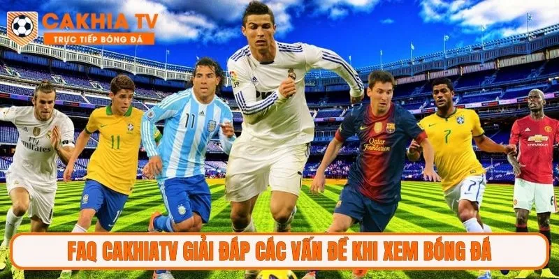 FAQ CakhiaTV giải đáp các vấn đề khi xem bóng đá