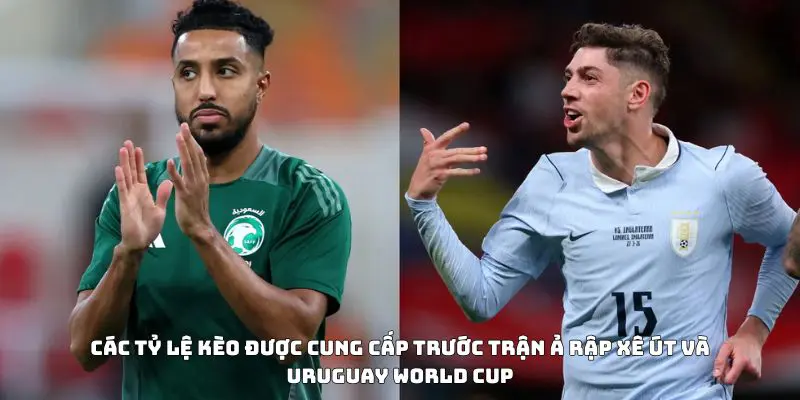 Các tỷ lệ kèo được cung cấp trước trận Ả Rập Xê Út và Uruguay World Cup