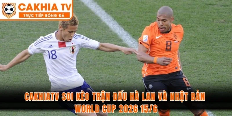 CAKHIATV soi kèo trận đấu Hà Lan và Nhật Bản World Cup 15/6