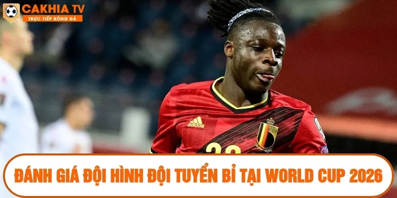 Đánh giá đội hình đội tuyển Bỉ tại World Cup 2026