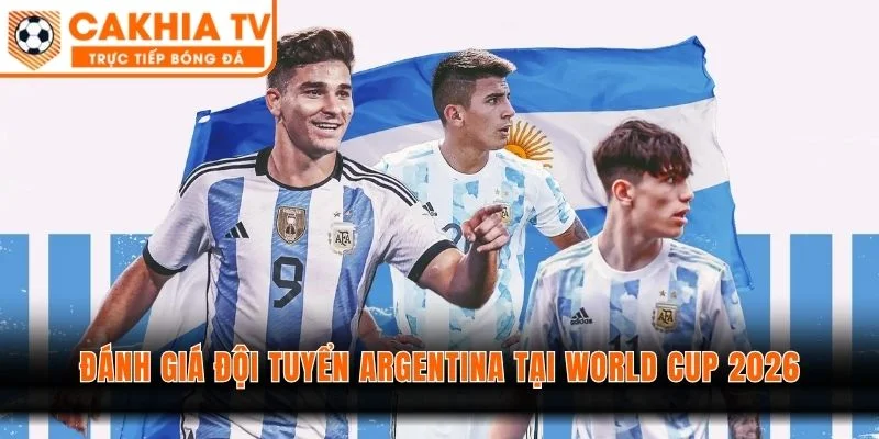 Đánh Giá Đội Tuyển Argentina Tại World Cup 2026 - Giữ Đế Chế