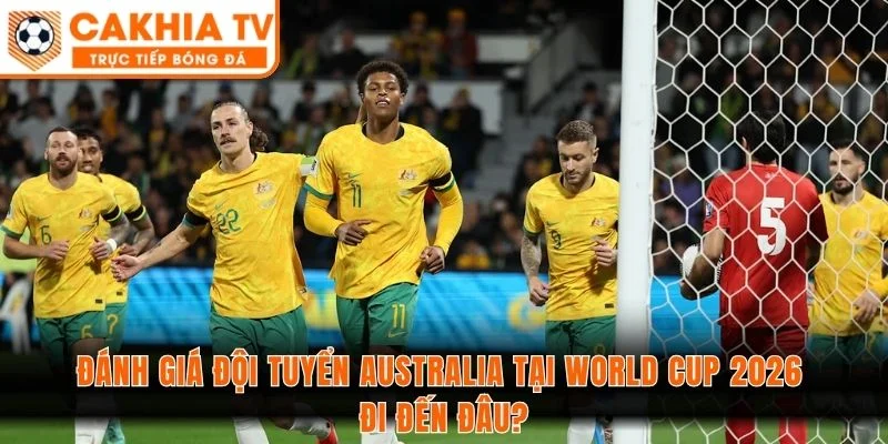 Đánh giá đội tuyển Australia tại World Cup 2026 đi đến đâu?