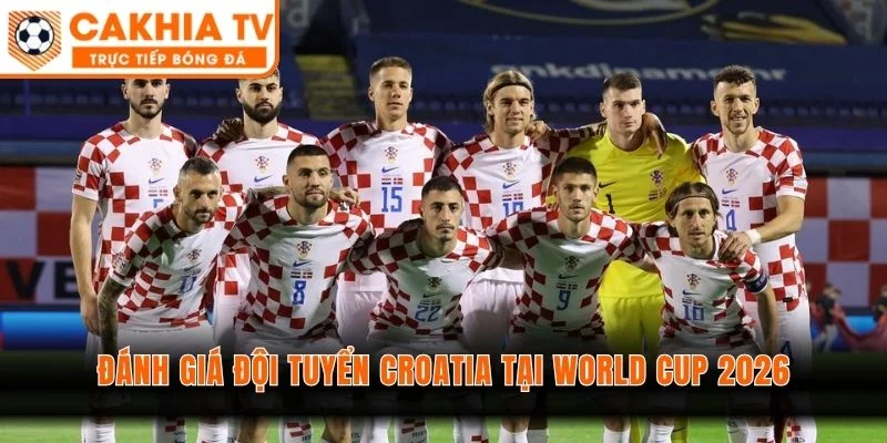 Đánh Giá Đội Tuyển Croatia Tại World Cup 2026 - Canh Bạc Sầu