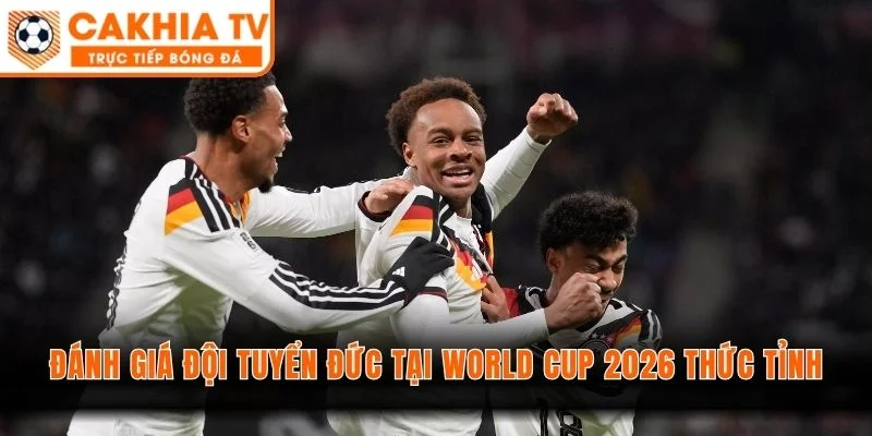 Đánh giá đội tuyển Đức tại World Cup 2026 thức tỉnh