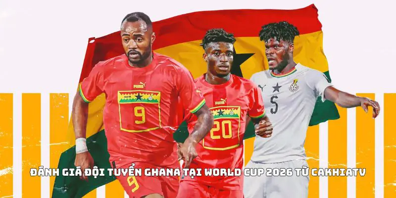 Đánh Giá Đội Tuyển Ghana Tại World Cup 2026 Từ CakhiaTV