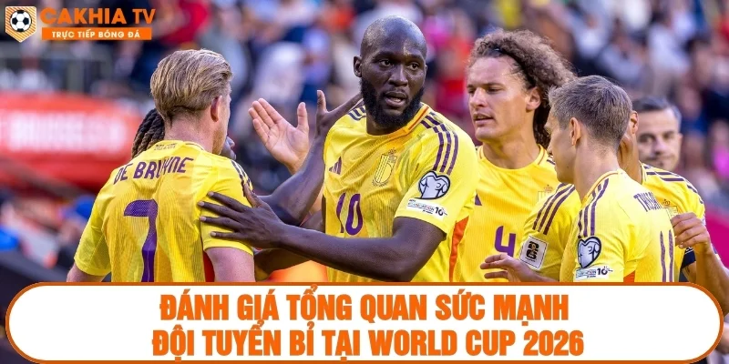 Đánh giá tổng quan sức mạnh đội tuyển Bỉ tại World Cup 2026