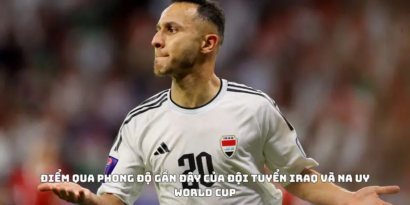 Điểm qua phong độ gần đây của đội tuyển Iraq và Na Uy World Cup