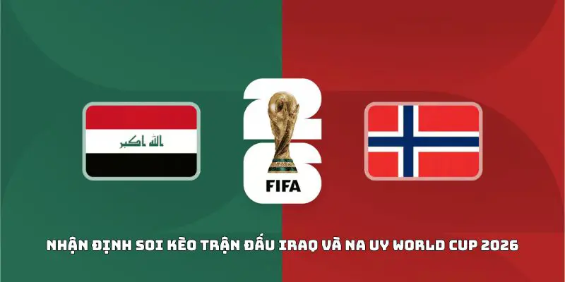Nhận Định Soi Kèo Trận Đấu Iraq Và Na Uy World Cup 2026