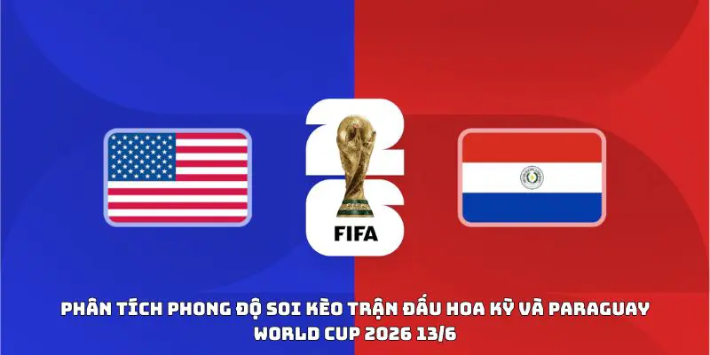 Phân tích phong độ soi kèo trận đấu Hoa Kỳ và Paraguay World Cup 2026 13/6