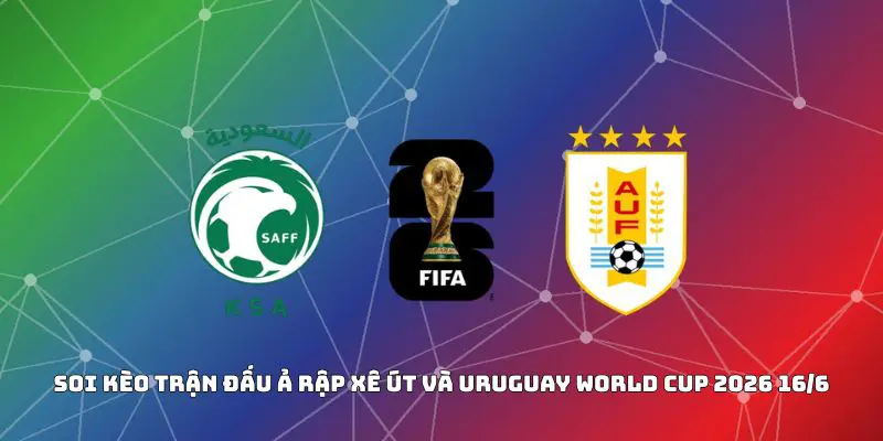 Soi Kèo Trận Đấu Ả Rập Xê Út Và Uruguay World Cup 2026 16/6