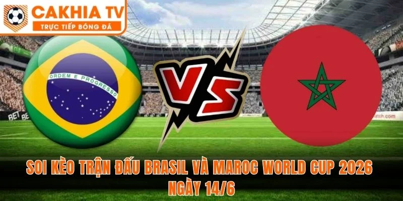 Soi Kèo Trận Đấu Brasil Và Maroc World Cup 2026 Ngày 14/6