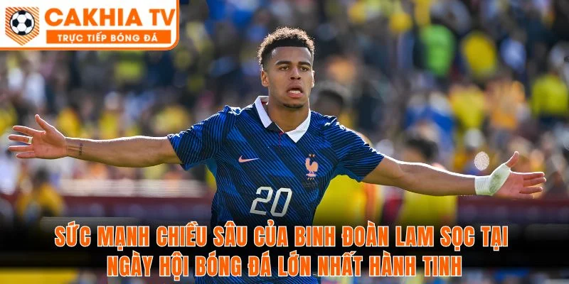 Sức mạnh chiều sâu của binh đoàn Lam sọc tại ngày hội bóng đá lớn nhất hành tinh